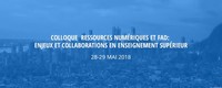 Colloque Ressources numériques et FAD: enjeux et collaborations en enseignement supérieur 28-29 mai 2018