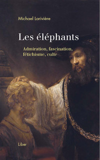 Lancement : Les éléphants Admiration, fascination, fétichisme, culte de Michael Larivière